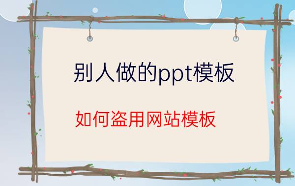 别人做的ppt模板 如何盗用网站模板？